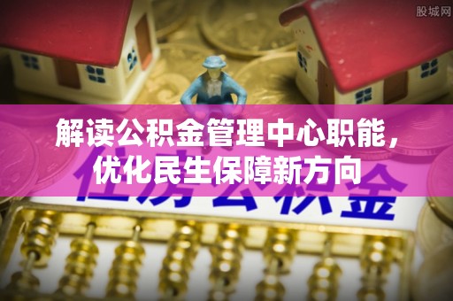 晋安解读公积金管理中心职能，优化民生保障新方向