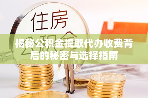 晋安揭秘公积金提取代办收费背后的秘密与选择指南