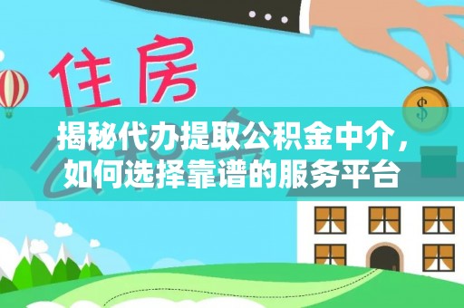 晋安揭秘代办提取公积金中介，如何选择靠谱的服务平台