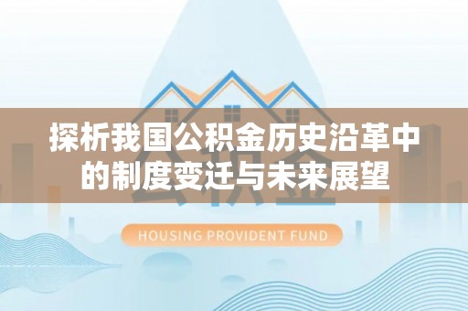 晋安探析我国公积金历史沿革中的制度变迁与未来展望