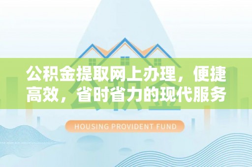 晋安公积金提取网上办理，便捷高效，省时省力的现代服务