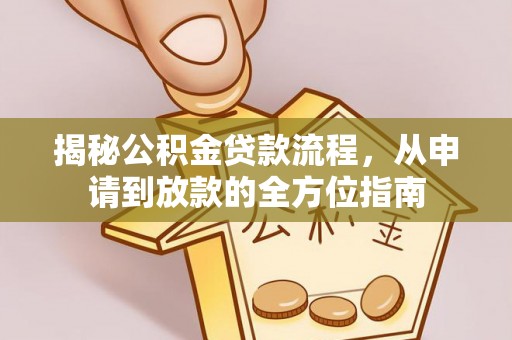 晋安揭秘公积金贷款流程，从申请到放款的全方位指南
