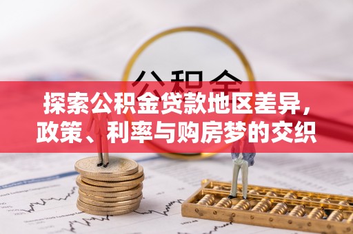 晋安探索公积金贷款地区差异，政策、利率与购房梦的交织