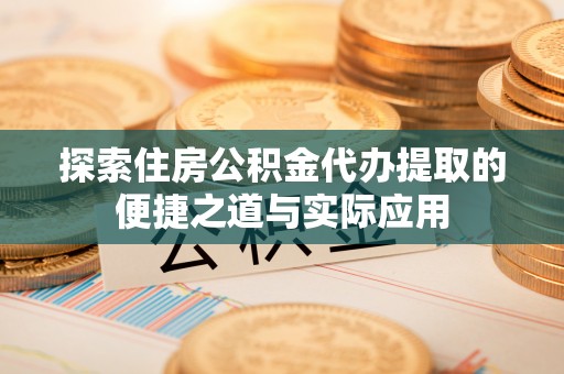 晋安探索住房公积金代办提取的便捷之道与实际应用