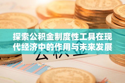 晋安探索公积金制度性工具在现代经济中的作用与未来发展