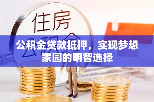晋安公积金贷款抵押，实现梦想家园的明智选择