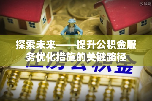 晋安探索未来——提升公积金服务优化措施的关键路径
