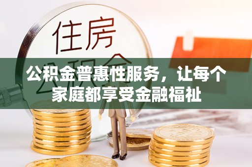 晋安公积金普惠性服务，让每个家庭都享受金融福祉