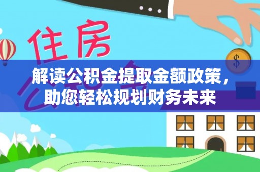 晋安解读公积金提取金额政策，助您轻松规划财务未来