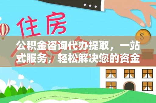 晋安公积金咨询代办提取，一站式服务，轻松解决您的资金需求