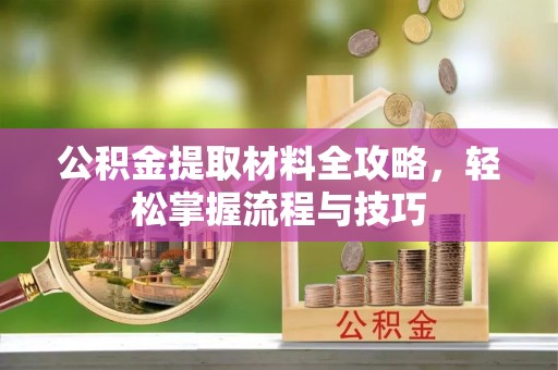 晋安公积金提取材料全攻略，轻松掌握流程与技巧