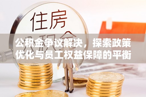 晋安公积金争议解决，探索政策优化与员工权益保障的平衡点