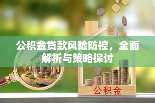 晋安公积金贷款风险防控，全面解析与策略探讨