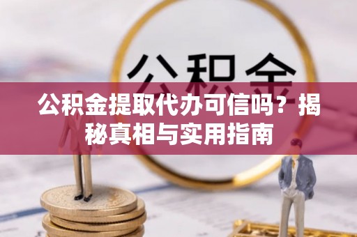 晋安公积金提取代办可信吗？揭秘真相与实用指南