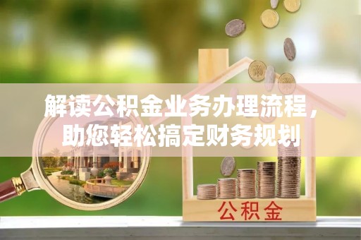 晋安解读公积金业务办理流程，助您轻松搞定财务规划