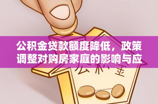晋安公积金贷款额度降低，政策调整对购房家庭的影响与应对策略