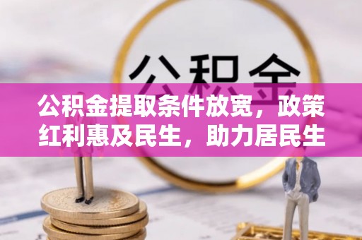 晋安公积金提取条件放宽，政策红利惠及民生，助力居民生活质量提升