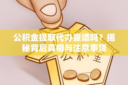 晋安公积金提取代办靠谱吗？揭秘背后真相与注意事项