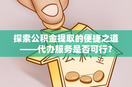 晋安探索公积金提取的便捷之道——代办服务是否可行？