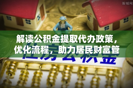 晋安解读公积金提取代办政策，优化流程，助力居民财富管理