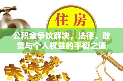 晋安公积金争议解决，法律、政策与个人权益的平衡之道