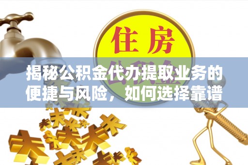 晋安揭秘公积金代办提取业务的便捷与风险，如何选择靠谱服务？