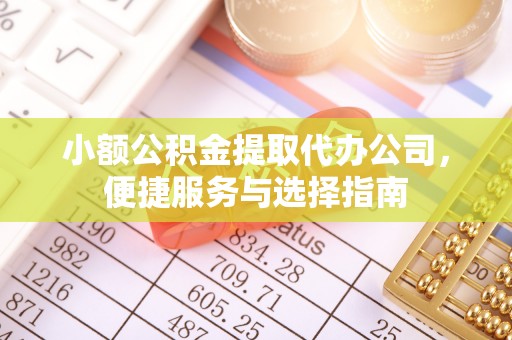 晋安小额公积金提取代办公司，便捷服务与选择指南