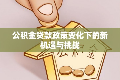 晋安公积金贷款政策变化下的新机遇与挑战