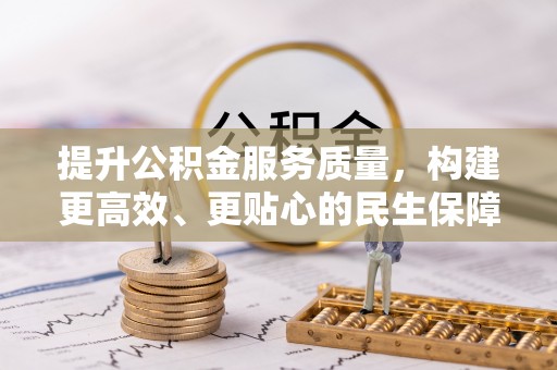 晋安提升公积金服务质量，构建更高效、更贴心的民生保障体系
