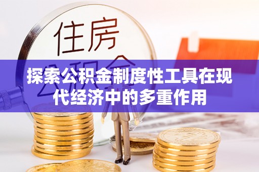 晋安探索公积金制度性工具在现代经济中的多重作用