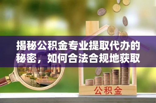 晋安揭秘公积金专业提取代办的秘密，如何合法合规地获取你的住房基金？