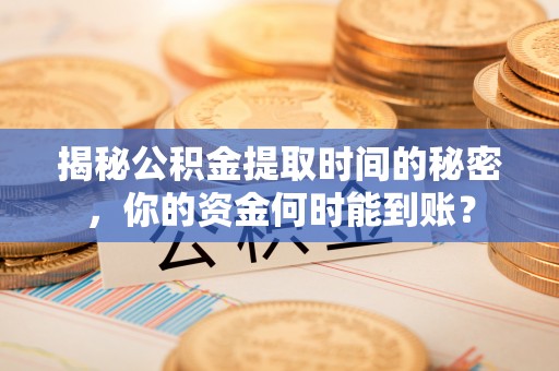 晋安揭秘公积金提取时间的秘密，你的资金何时能到账？