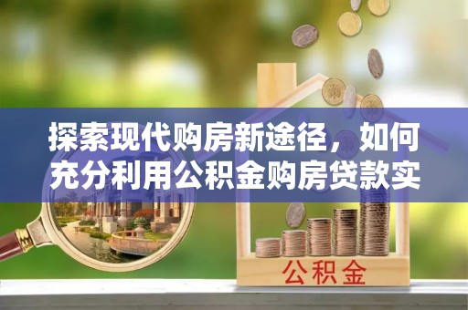 晋安探索现代购房新途径，如何充分利用公积金购房贷款实现置业梦想