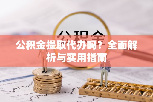 晋安公积金提取代办吗？全面解析与实用指南