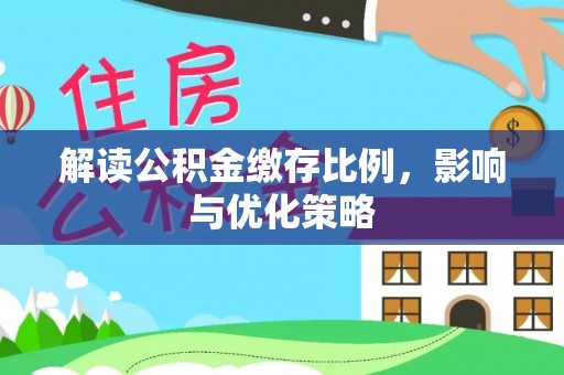 晋安解读公积金缴存比例，影响与优化策略