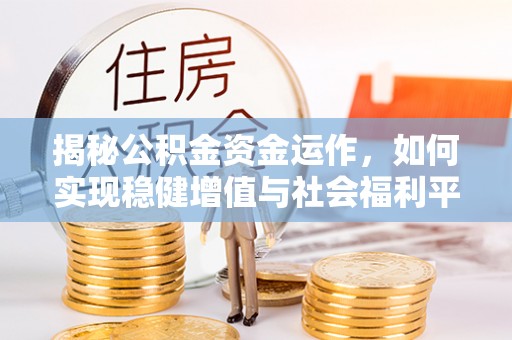 晋安揭秘公积金资金运作，如何实现稳健增值与社会福利平衡