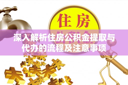 晋安深入解析住房公积金提取与代办的流程及注意事项