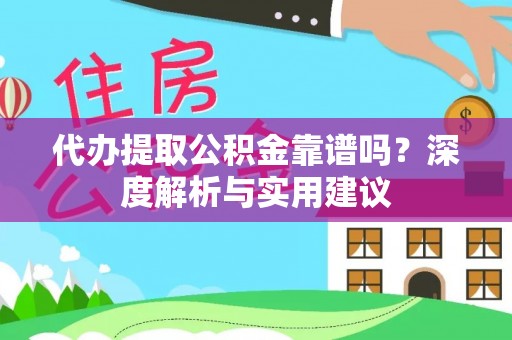 晋安代办提取公积金靠谱吗？深度解析与实用建议