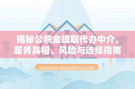 晋安揭秘公积金提取代办中介，服务真相、风险与选择指南