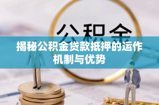 晋安揭秘公积金贷款抵押的运作机制与优势
