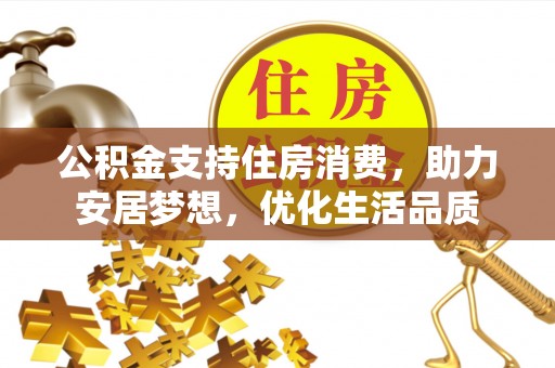 晋安公积金支持住房消费，助力安居梦想，优化生活品质
