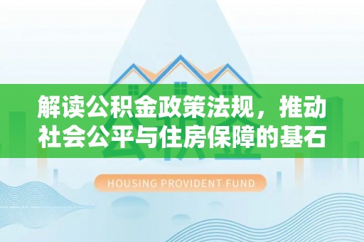 晋安解读公积金政策法规，推动社会公平与住房保障的基石