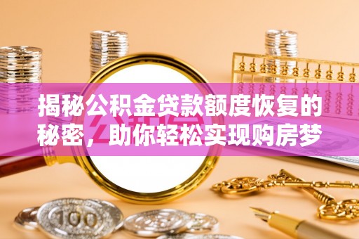 晋安揭秘公积金贷款额度恢复的秘密，助你轻松实现购房梦想