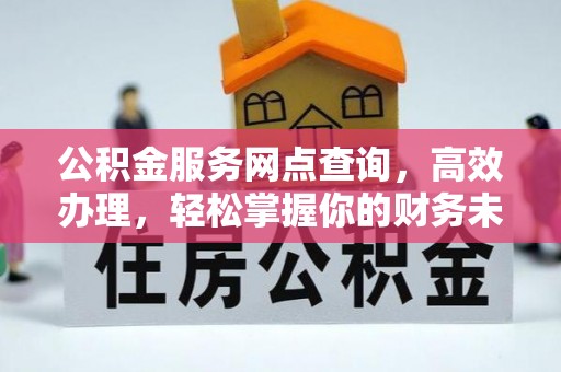 晋安公积金服务网点查询，高效办理，轻松掌握你的财务未来