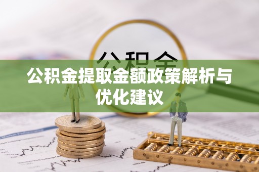 晋安公积金提取金额政策解析与优化建议