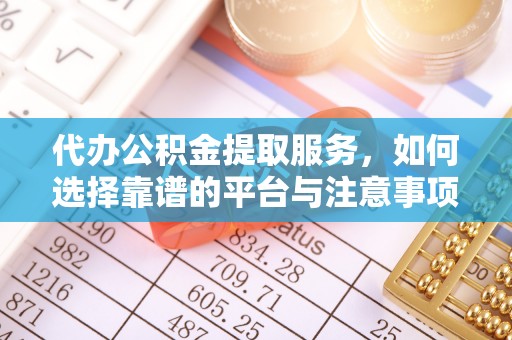晋安代办公积金提取服务，如何选择靠谱的平台与注意事项