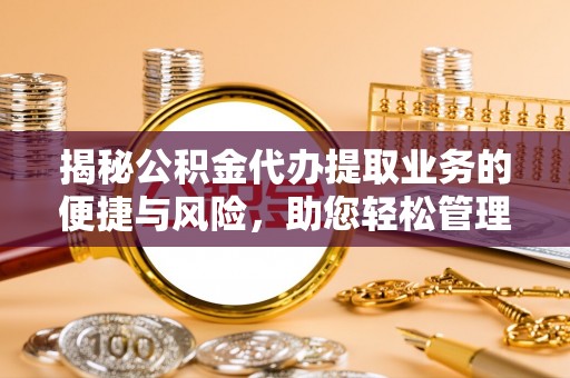 晋安揭秘公积金代办提取业务的便捷与风险，助您轻松管理个人财务
