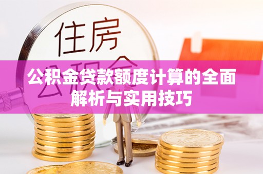 晋安公积金贷款额度计算的全面解析与实用技巧
