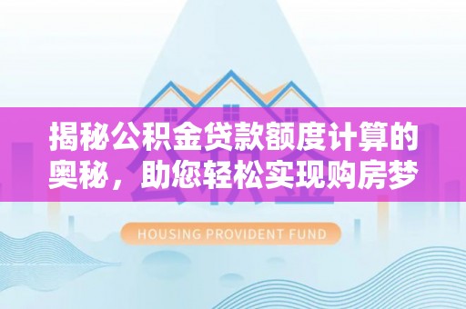 晋安揭秘公积金贷款额度计算的奥秘，助您轻松实现购房梦想