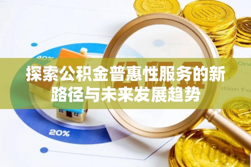 晋安探索公积金普惠性服务的新路径与未来发展趋势